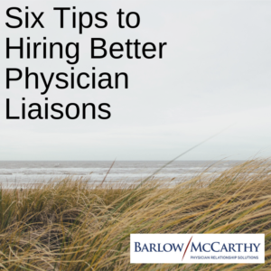 Six Tips to Hiring Better Physician Liaisions
