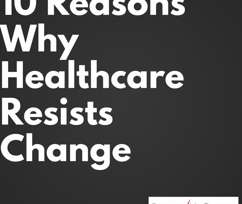 10 Reasons Why Healthcare Resists Change