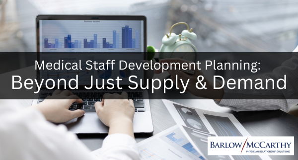 Medical Staff Development Planning: Beyond Just Supply & Demand