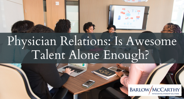 Physician Relations: Is Awesome Talent Alone Enough?