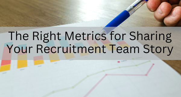 The Right Metrics for Sharing Your Recruitment Team Story