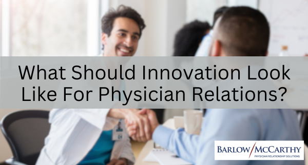 What Should Innovation Look Like For Physician Relations?
